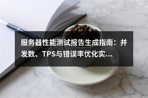 服务器性能测试报告生成指南：并发数、TPS与错误率优化实战