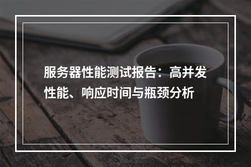 服务器性能测试报告：高并发性能、响应时间与瓶颈分析