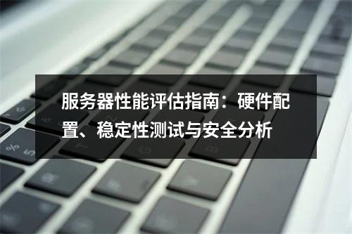服务器性能评估指南：硬件配置、稳定性测试与安全分析