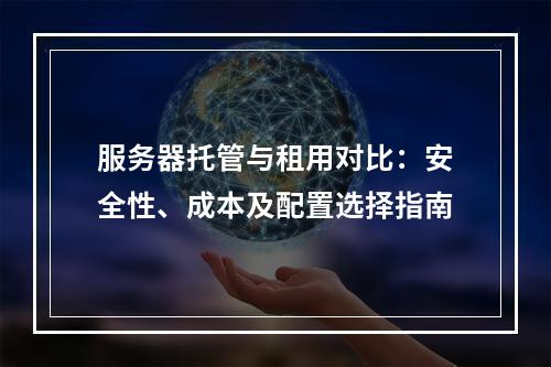 服务器托管与租用对比：安全性、成本及配置选择指南