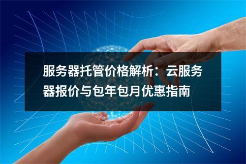 服务器托管价格解析：云服务器报价与包年包月优惠指南