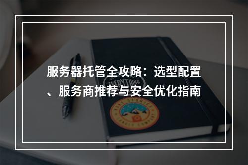服务器托管全攻略：选型配置、服务商推荐与安全优化指南