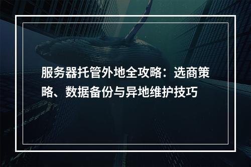 服务器托管外地全攻略：选商策略、数据备份与异地维护技巧