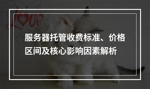服务器托管收费标准、价格区间及核心影响因素解析