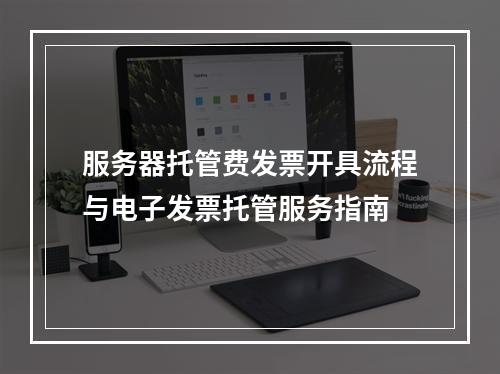 服务器托管费发票开具流程与电子发票托管服务指南