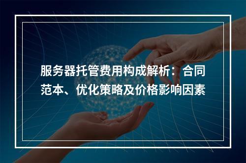 服务器托管费用构成解析：合同范本、优化策略及价格影响因素