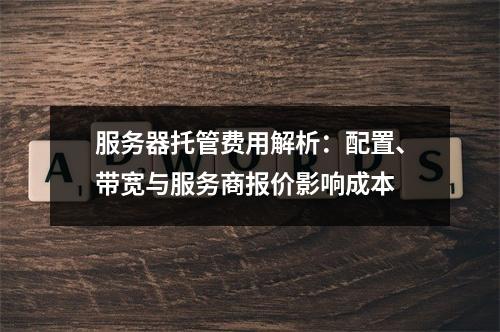 服务器托管费用解析：配置、带宽与服务商报价影响成本