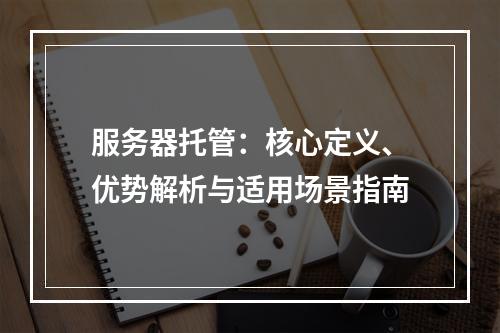 服务器托管：核心定义、优势解析与适用场景指南