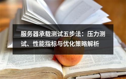 服务器承载测试五步法：压力测试、性能指标与优化策略解析