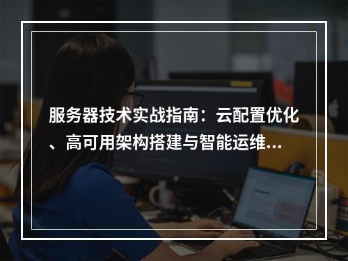 服务器技术实战指南：云配置优化、高可用架构搭建与智能运维方案