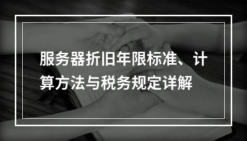 服务器折旧年限标准、计算方法与税务规定详解