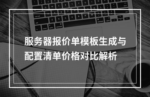 服务器报价单模板生成与配置清单价格对比解析