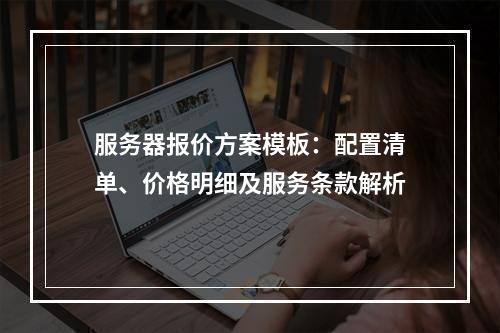 服务器报价方案模板：配置清单、价格明细及服务条款解析