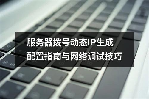 服务器拨号动态IP生成配置指南与网络调试技巧