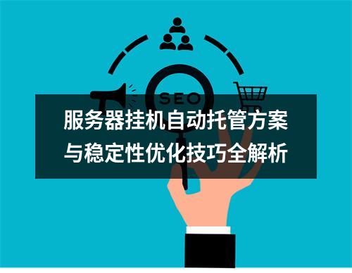 服务器挂机自动托管方案与稳定性优化技巧全解析