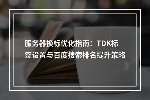 服务器换标优化指南：TDK标签设置与百度搜索排名提升策略