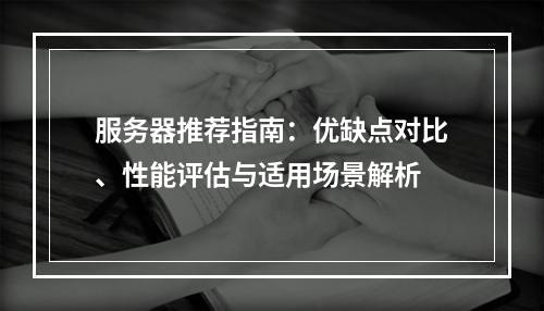 服务器推荐指南：优缺点对比、性能评估与适用场景解析