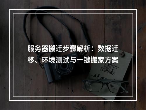服务器搬迁步骤解析：数据迁移、环境测试与一键搬家方案