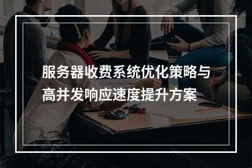服务器收费系统优化策略与高并发响应速度提升方案