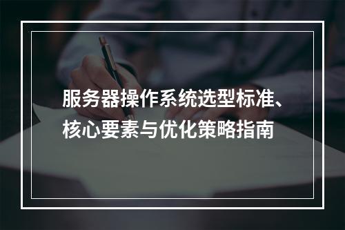 服务器操作系统选型标准、核心要素与优化策略指南