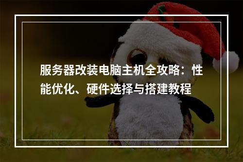 服务器改装电脑主机全攻略：性能优化、硬件选择与搭建教程
