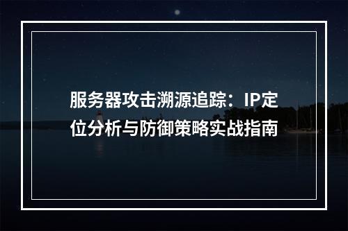 服务器攻击溯源追踪：IP定位分析与防御策略实战指南