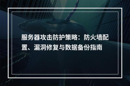 服务器攻击防护策略：防火墙配置、漏洞修复与数据备份指南