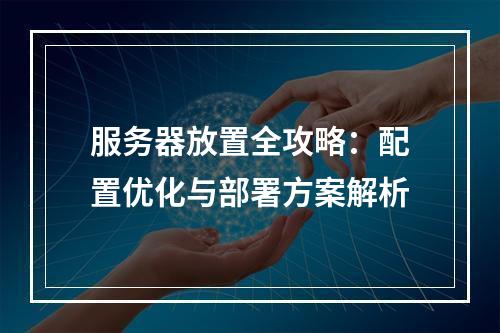 服务器放置全攻略：配置优化与部署方案解析