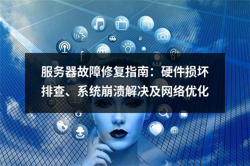 服务器故障修复指南：硬件损坏排查、系统崩溃解决及网络优化