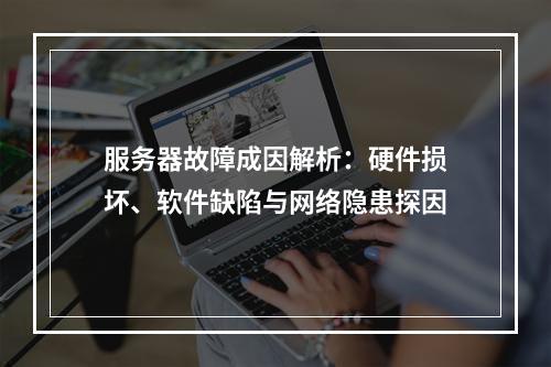 服务器故障成因解析：硬件损坏、软件缺陷与网络隐患探因