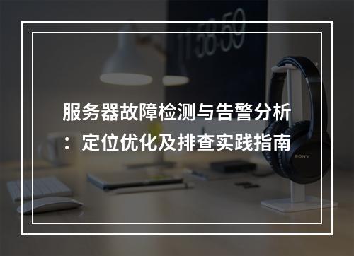 服务器故障检测与告警分析：定位优化及排查实践指南