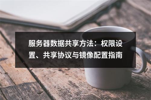 服务器数据共享方法：权限设置、共享协议与镜像配置指南