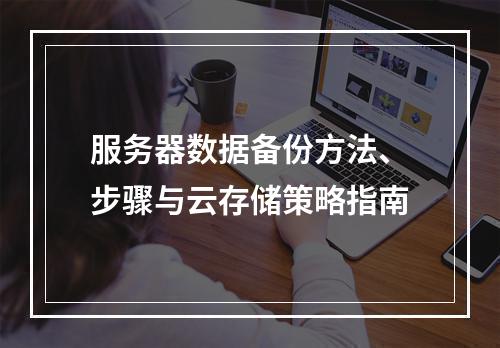 服务器数据备份方法、步骤与云存储策略指南