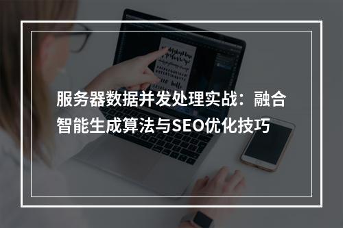 服务器数据并发处理实战：融合智能生成算法与SEO优化技巧