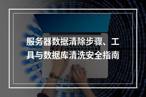 服务器数据清除步骤、工具与数据库清洗安全指南