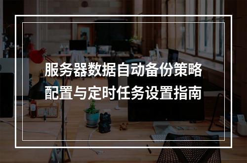 服务器数据自动备份策略配置与定时任务设置指南