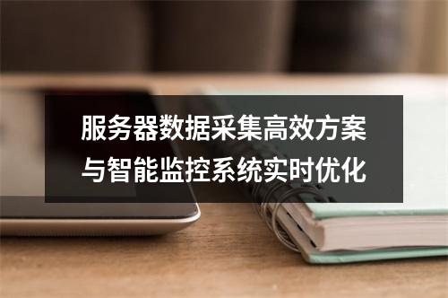 服务器数据采集高效方案与智能监控系统实时优化