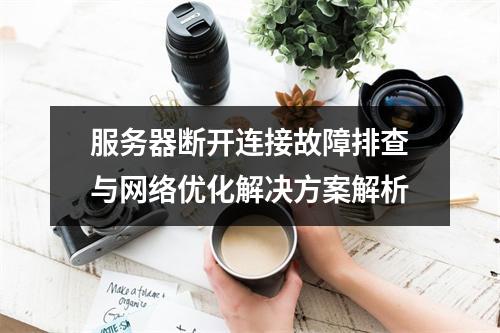服务器断开连接故障排查与网络优化解决方案解析