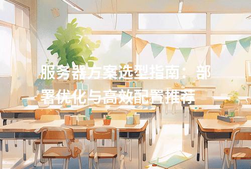 服务器方案选型指南：部署优化与高效配置推荐