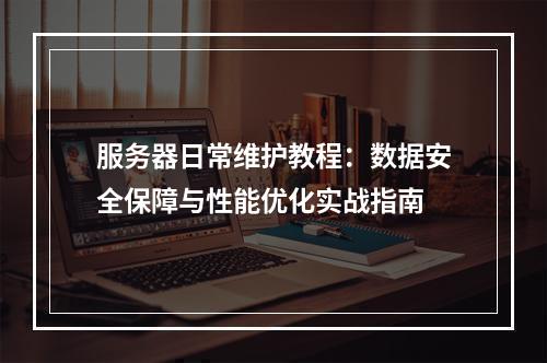 服务器日常维护教程：数据安全保障与性能优化实战指南