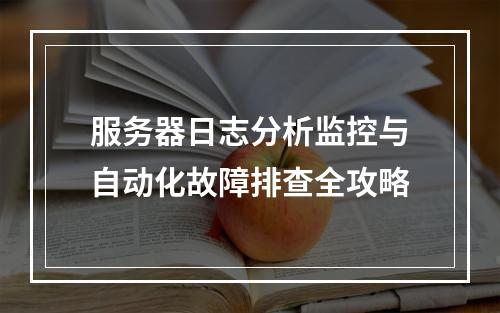 服务器日志分析监控与自动化故障排查全攻略