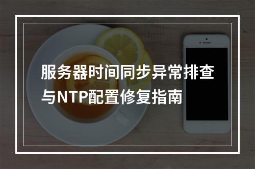服务器时间同步异常排查与NTP配置修复指南