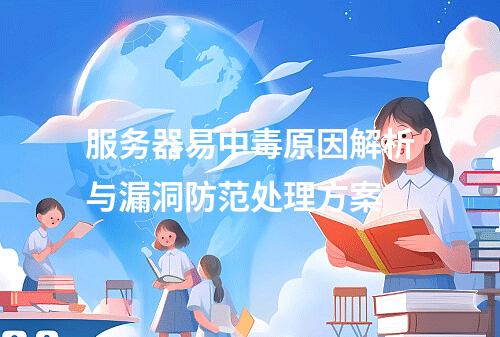 服务器易中毒原因解析与漏洞防范处理方案