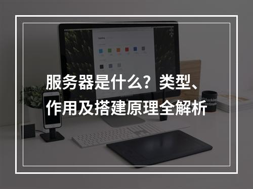 服务器是什么？类型、作用及搭建原理全解析