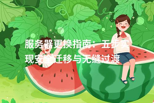 服务器更换指南：五步实现安全迁移与无缝过渡