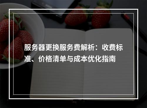 服务器更换服务费解析：收费标准、价格清单与成本优化指南