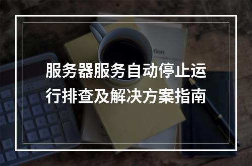 服务器服务自动停止运行排查及解决方案指南