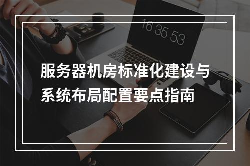 服务器机房标准化建设与系统布局配置要点指南