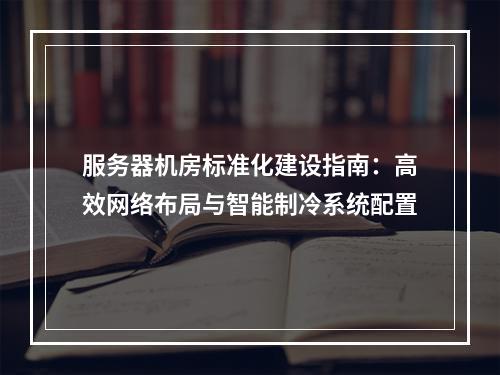 服务器机房标准化建设指南：高效网络布局与智能制冷系统配置