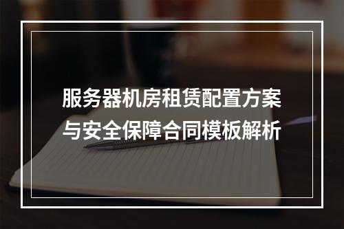 服务器机房租赁配置方案与安全保障合同模板解析